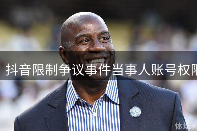 抖音限制争议事件当事人账号权限 防止借机获利
